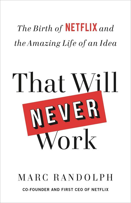 That Will Never Work: The Birth of Netflix and the Amazing Life of an Idea by Marc Randolph